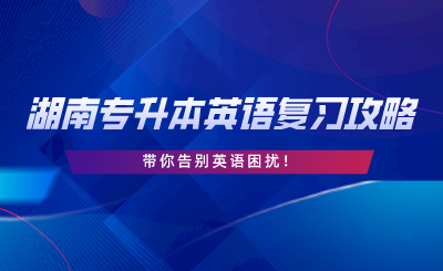 2024年湖南專升本英語復(fù)習(xí)攻略，告別英語困擾！.png