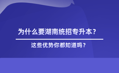 為什么要湖南統(tǒng)招專升本？這些優(yōu)勢你都知道嗎？.png