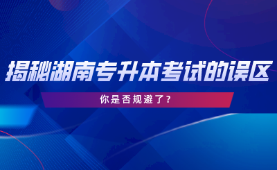 揭秘湖南專升本考試的誤區(qū)，你是否規(guī)避了.png