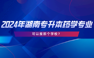 2024年湖南專(zhuān)升本藥學(xué)專(zhuān)業(yè)可以報(bào)那個(gè)學(xué)校.png