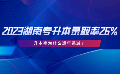 2023湖南專升本錄取率僅26%，升本率為什么逐年遞減.png