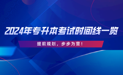 2024年專升本考試時(shí)間線一覽，提前規(guī)劃，步步為營.png