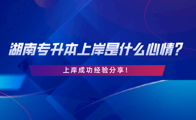 湖南專升本上岸是什么心情？上岸成功經(jīng)驗(yàn)分享.png