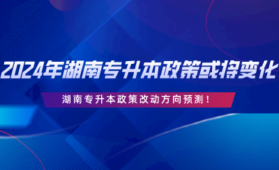 2024年湖南專升本政策或?qū)⒆兓?！改動方向預(yù)測.png