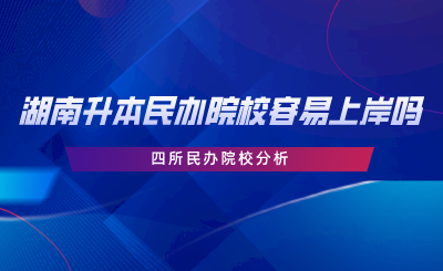 湖南專升本民辦院校容易上岸嗎？四所民辦院校分析.png