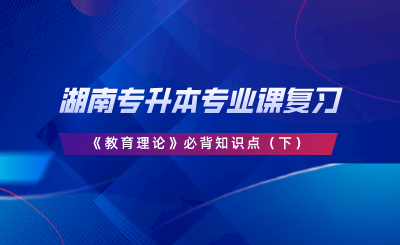 湖南專升本專業(yè)課復習《教育理論》必背知識點（下）.png