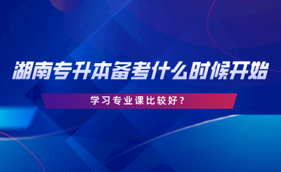 備考湖南專升本什么時候開始學習專業(yè)課比較好.png