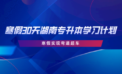 寒假30天湖南專升本學(xué)習(xí)計(jì)劃，寒假實(shí)現(xiàn)彎道超車.png