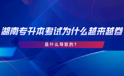 湖南專升本考試為什么越來越卷了？是什么導(dǎo)致的.png