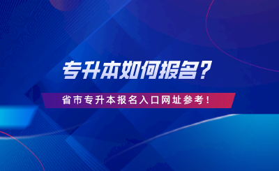 專升本如何報(bào)名？28省市專升本報(bào)名入口網(wǎng)址參考.png