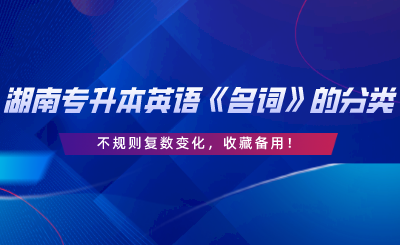 湖南專升本英語《名詞》的分類、不規(guī)則復數(shù)變化，收藏備用.png