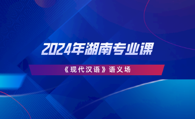 2024年湖南專業(yè)課《現(xiàn)代漢語(yǔ)》語(yǔ)義場(chǎng).png