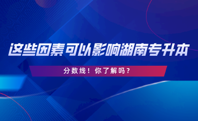 這些因素可以影響湖南專升本分數(shù)線！你了解嗎.png