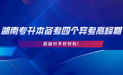 2024年湖南專(zhuān)升本備考四個(gè)棄考高峰期，超越對(duì)手好時(shí)機(jī).png