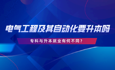 在湖南電氣工程及其自動(dòng)化要升本嗎，專科與升本就業(yè)有何不同.png