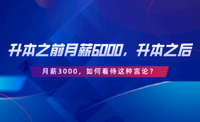 升本之前月薪6000，升本之后月薪3000，如何看待這種言論.png