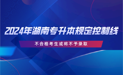 2024年湖南專升本規(guī)定控制線，不合格考生或?qū)⒉挥桎浫?png