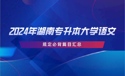 2024年湖南專升本大學語文規(guī)定必背篇目匯總.png