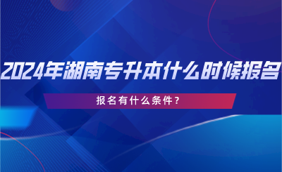 2024年湖南專升本什么時候報(bào)名？報(bào)名有什么條件？.png