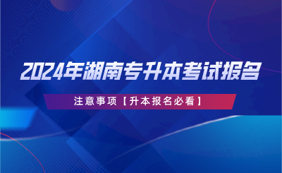 2024年湖南專升本考試報(bào)名注意事項(xiàng)【升本報(bào)名必看】.png