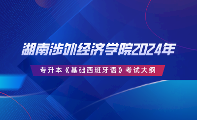 湖南涉外經(jīng)濟學(xué)院2024年專升本《基礎(chǔ)西班牙語》考試大綱.png