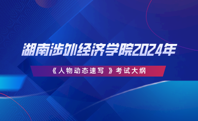 湖南涉外經(jīng)濟學(xué)院2024年專升本《人物動態(tài)速寫 》考試大綱.png