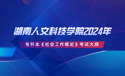 湖南人文科技學(xué)院2024年專升本《社會工作概論》考試大綱.png