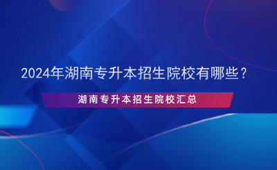 2024年湖南專升本招生院校有哪些？.png