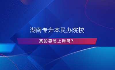 湖南專升本民辦院校真的容易上岸嗎？.png