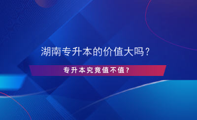 湖南專升本的價值大嗎？專升本究竟值不值？.png