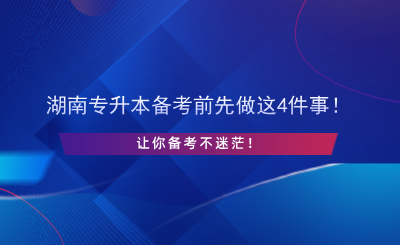 湖南專升本備考前先做這4件事！讓你備考不迷茫！.png