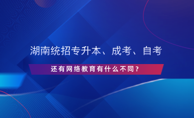 湖南統(tǒng)招專升本、成考、自考、網(wǎng)絡(luò)教育有什么不同？.png