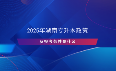 2025年湖南專升本政策及報(bào)考條件是什么.png