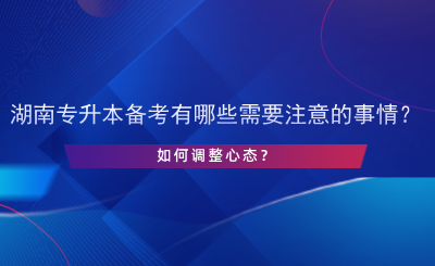 湖南專(zhuān)升本備考有哪些需要注意的事情？如何調(diào)整心態(tài)？.png