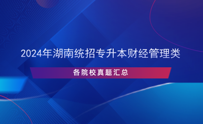 2024年湖南統(tǒng)招專(zhuān)升本財(cái)經(jīng)管理類(lèi)各院校真題匯總.png