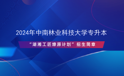 2024年中南林業(yè)科技大學(xué)專升本“湖湘工匠燎原計(jì)劃”招生簡(jiǎn)章.png