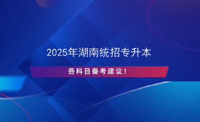 2025年湖南統(tǒng)招專升本各科目備考建議！.png