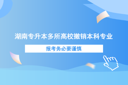 湖南專升本多所高校撤銷本科專業(yè)，報(bào)考務(wù)必要謹(jǐn)慎.png