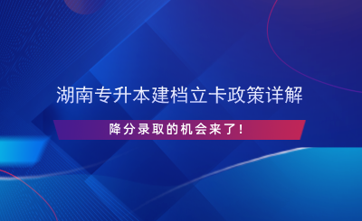 湖南專升本建檔立卡政策詳解，降分錄取的機(jī)會(huì)來了！.png