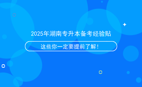 2025年湖南專升本備考經(jīng)驗貼，這些信息你一定要提前了解！.png