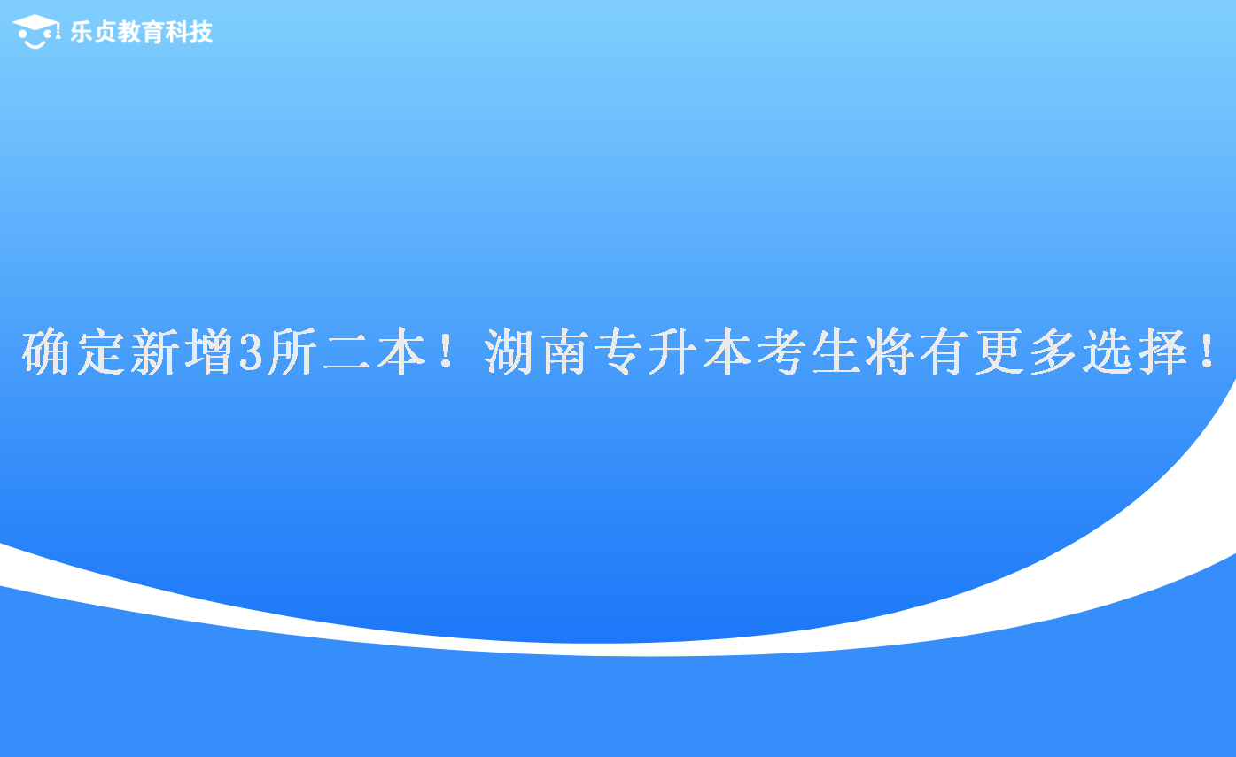 確定新增3所二本！湖南專升本考生將有更多選擇！.png