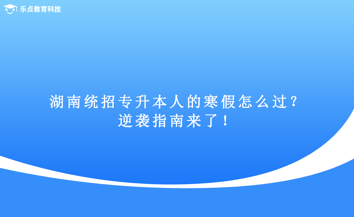 湖南統(tǒng)招專升本人的寒假怎么過(guò)？逆襲指南來(lái)了！.png