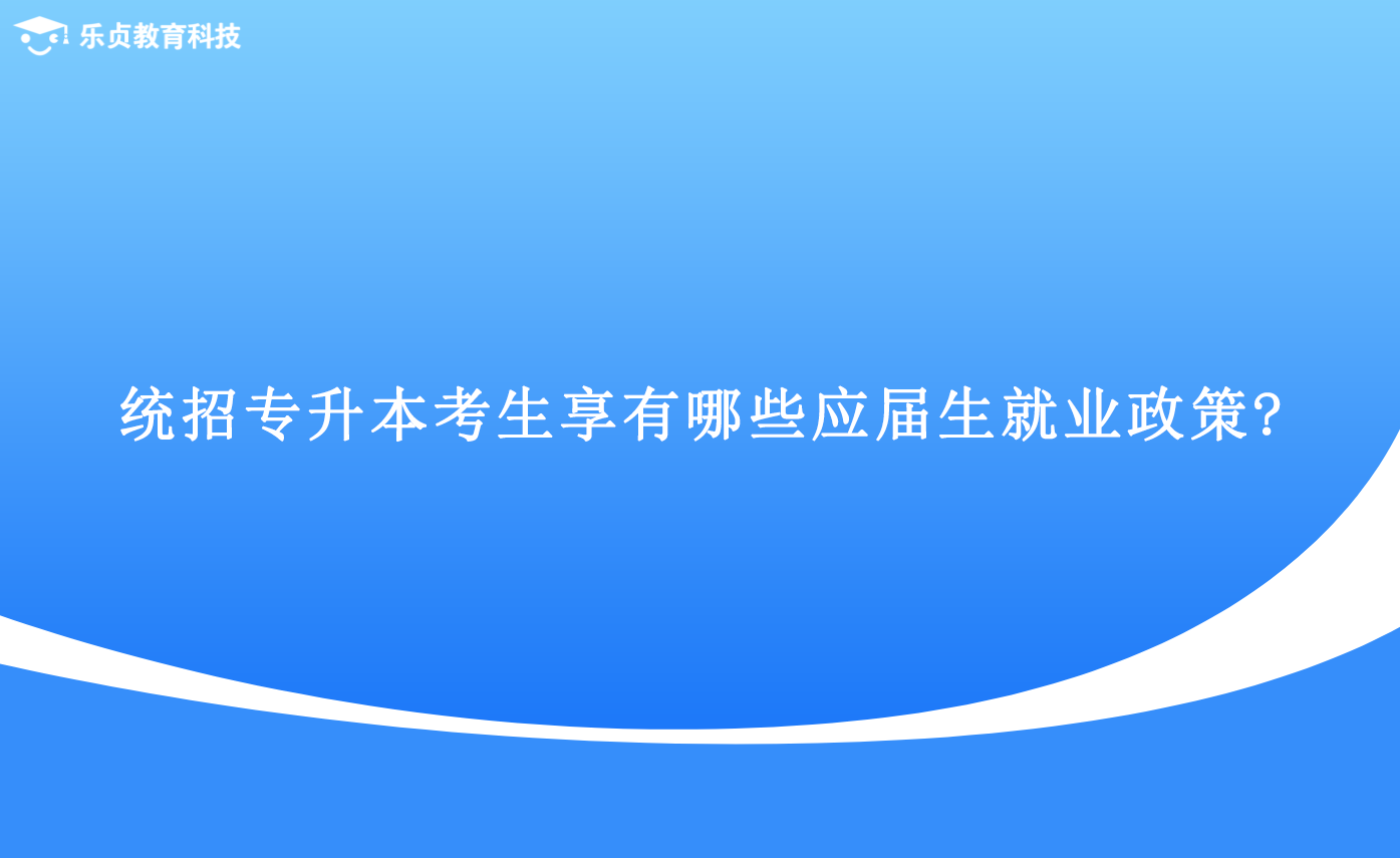 統(tǒng)招專升本考生享有哪些應屆生就業(yè)政策.png