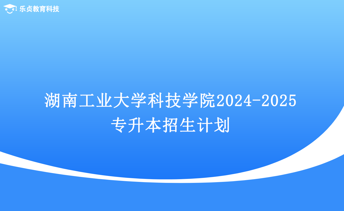 湖南工業(yè)大學(xué)科技學(xué)院2024-2025專升本招生計(jì)劃.png