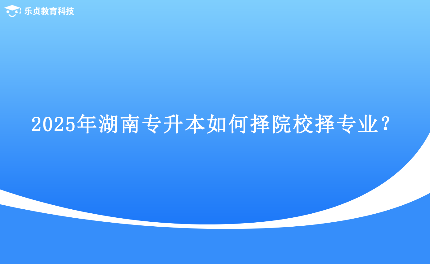 2025年湖南專升本如何擇院校擇專業(yè)？.png
