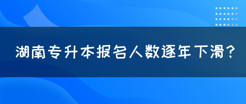 湖南專升本報(bào)名人數(shù)逐年下滑？(圖1)