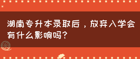 湖南專升本錄取后，放棄入學(xué)會有什么影響嗎？(圖1)