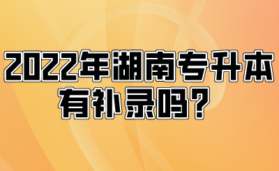 2022年湖南專升本有補(bǔ)錄嗎？.png