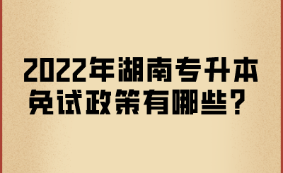 2022年湖南專升本免試政策有哪些？.png