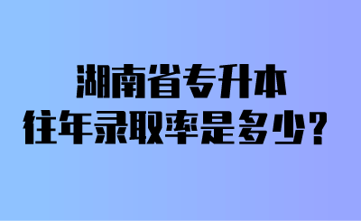 湖南省專升本往年錄取率是多少？.png